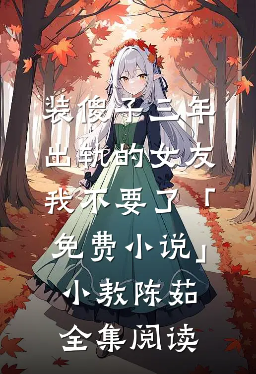 装傻子三年，出轨的女友我不要了「免费小说」小敖陈茹全集阅读