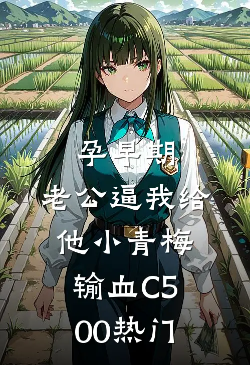 孕早期，老公逼我给他小青梅输血C500热门