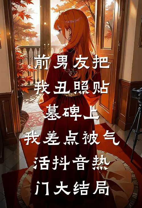 前男友把我丑照贴墓碑上，我差点被气活抖音热门大结局