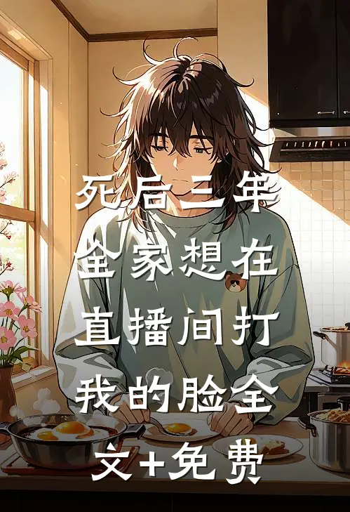 死后三年，全家想在直播间打我的脸全文+免费