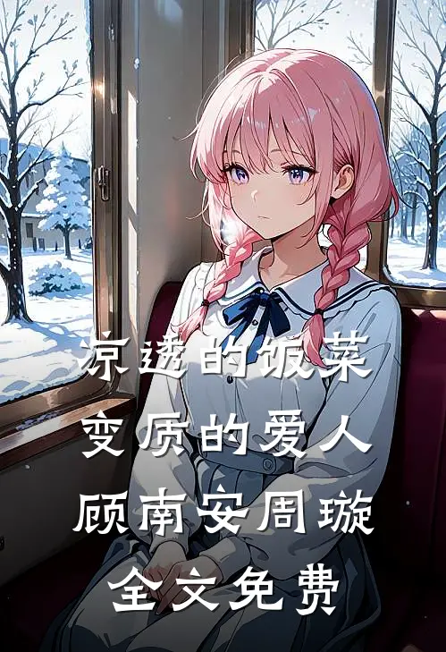 凉透的饭菜，变质的爱人顾南安周璇全文免费
