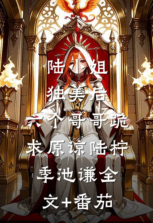 陆小姐独美后，六个哥哥跪求原谅陆柠季池谦全文+番茄