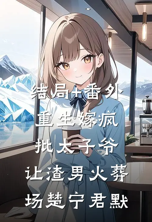 结局+番外重生嫁疯批太子爷，让渣男火葬场楚宁君默