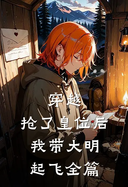 穿越：抢了皇位后，我带大明起飞全篇