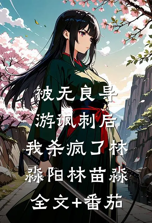 被无良导游讽刺后，我杀疯了林淼阳林苗淼全文+番茄