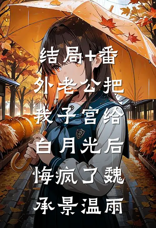 结局+番外老公把我子宫给白月光后，悔疯了魏承景温雨