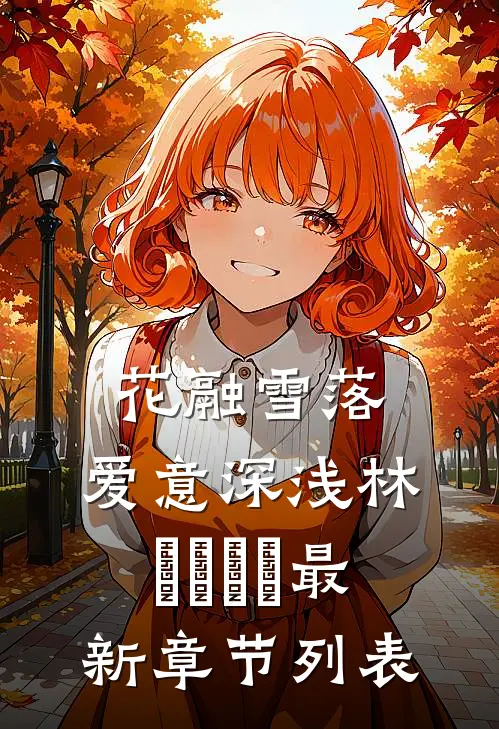 花融雪落，爱意深浅林玥玥玥玥最新章节列表