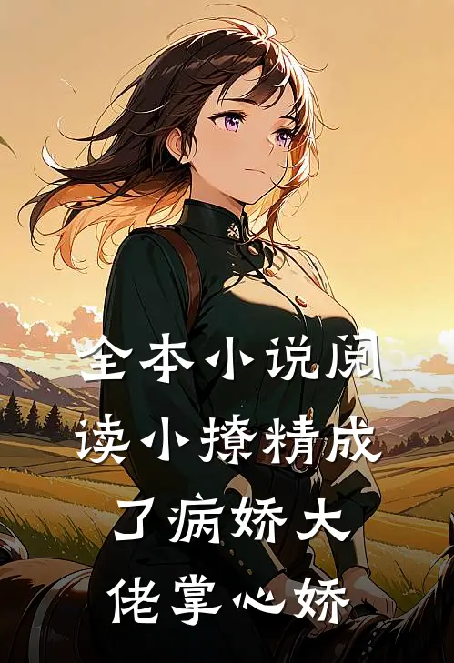 全本小说阅读小撩精成了病娇大佬掌心娇