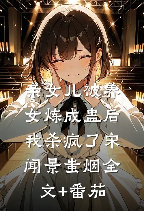 亲女儿被养女炼成蛊后，我杀疯了宋闻景蚩烟全文+番茄
