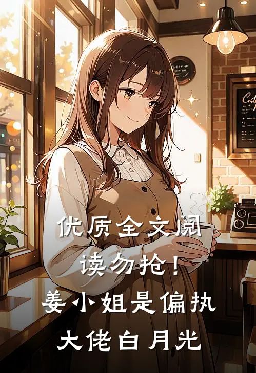 优质全文阅读勿抢！姜小姐是偏执大佬白月光