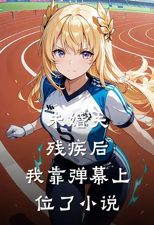 未婚夫残疾后，我靠弹幕上位了小说