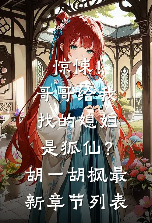惊悚！哥哥给我找的媳妇是狐仙？胡一胡枫最新章节列表