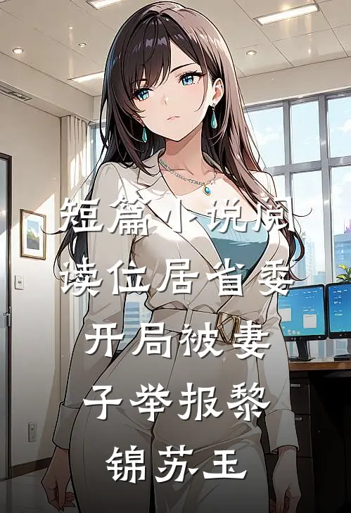 短篇小说阅读位居省委,开局被妻子举报黎锦苏玉