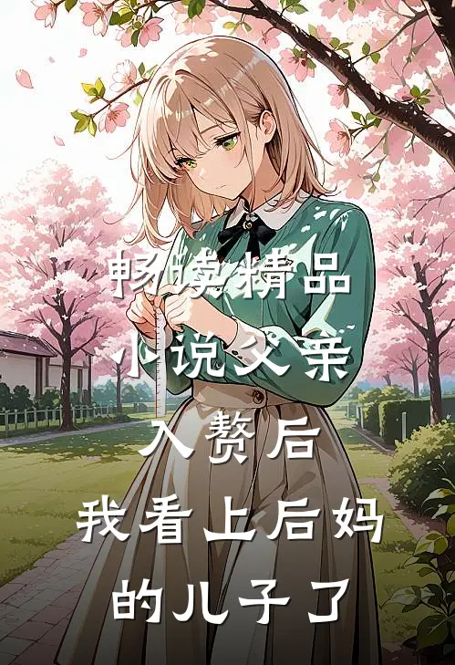 畅读精品小说父亲入赘后，我看上后妈的儿子了