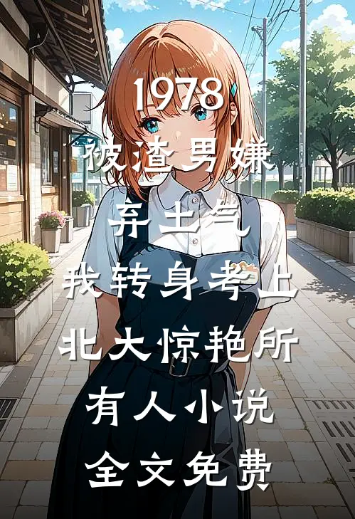 1978：被渣男嫌弃土气，我转身考上北大惊艳所有人小说全文免费