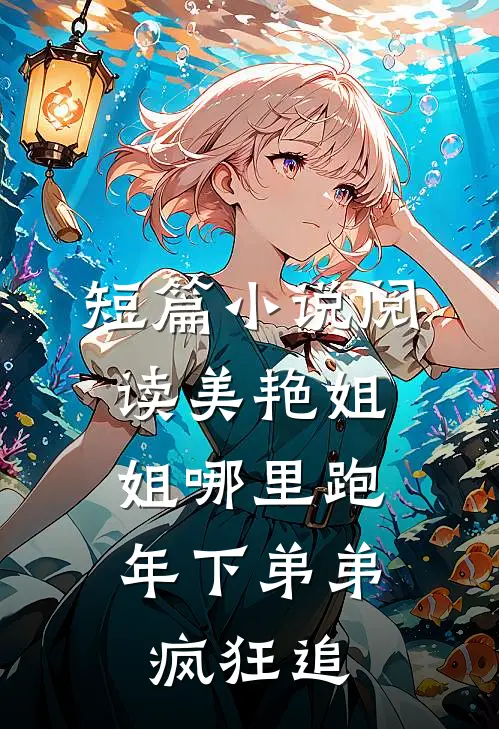 短篇小说阅读美艳姐姐哪里跑，年下弟弟疯狂追