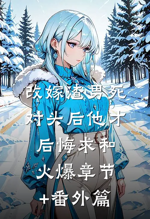 改嫁渣男死对头后他才后悔求和火爆章节+番外篇