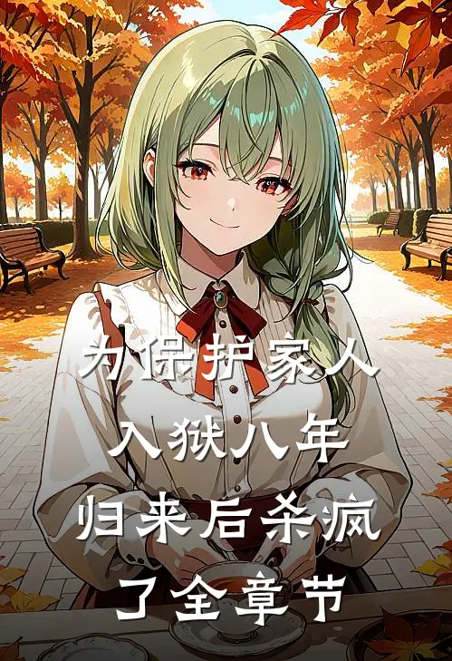 为保护家人入狱八年，归来后杀疯了全章节