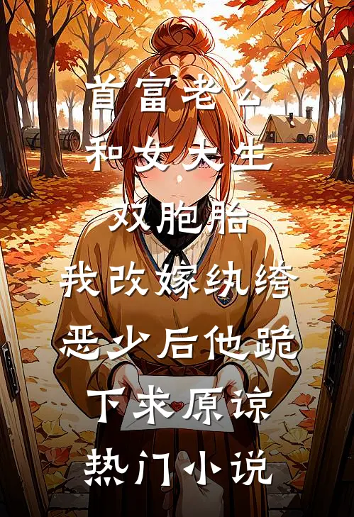 首富老公和女大生双胞胎，我改嫁纨绔恶少后他跪下求原谅热门小说