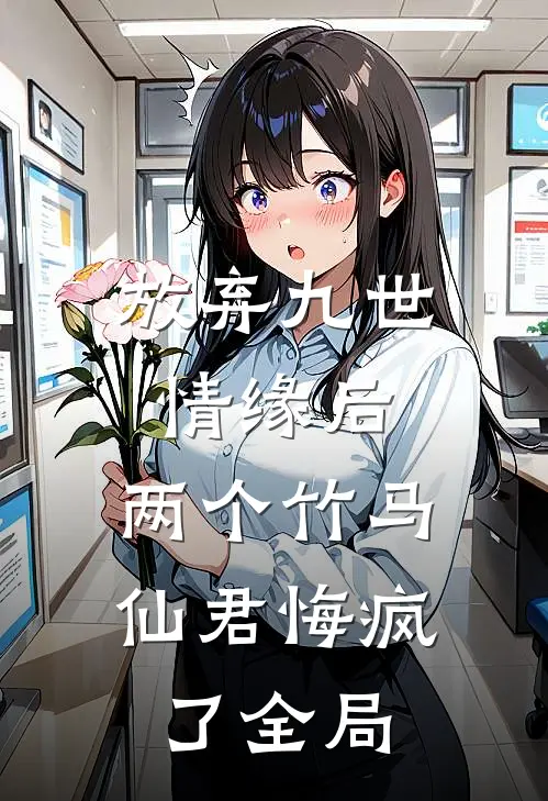 放弃九世情缘后，两个竹马仙君悔疯了全局