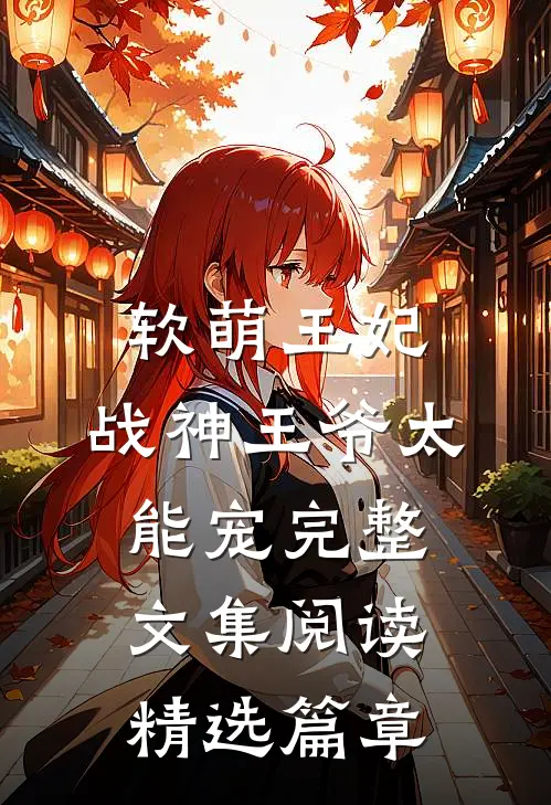 软萌王妃:战神王爷太能宠完整文集阅读精选篇章