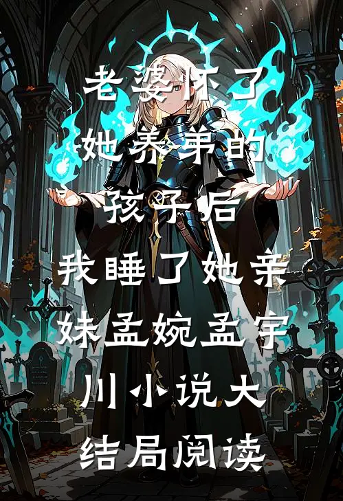 老婆怀了她养弟的孩子后，我睡了她亲妹孟婉孟宇川小说大结局阅读