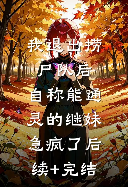 我退出捞尸队后，自称能通灵的继妹急疯了后续+完结