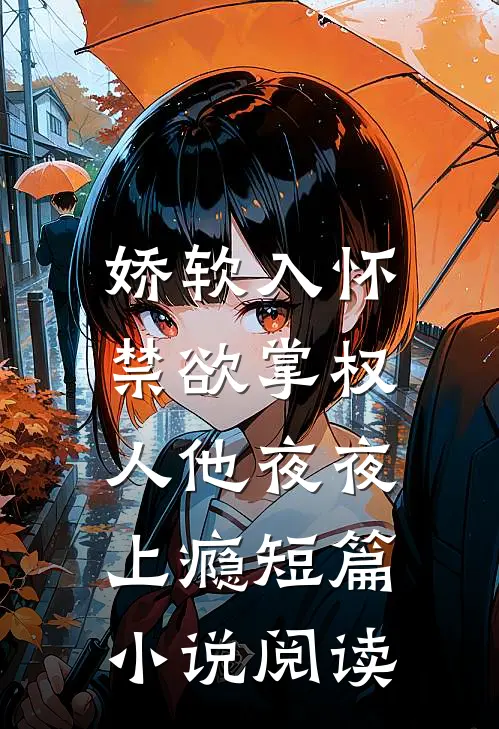 娇软入怀，禁欲掌权人他夜夜上瘾短篇小说阅读
