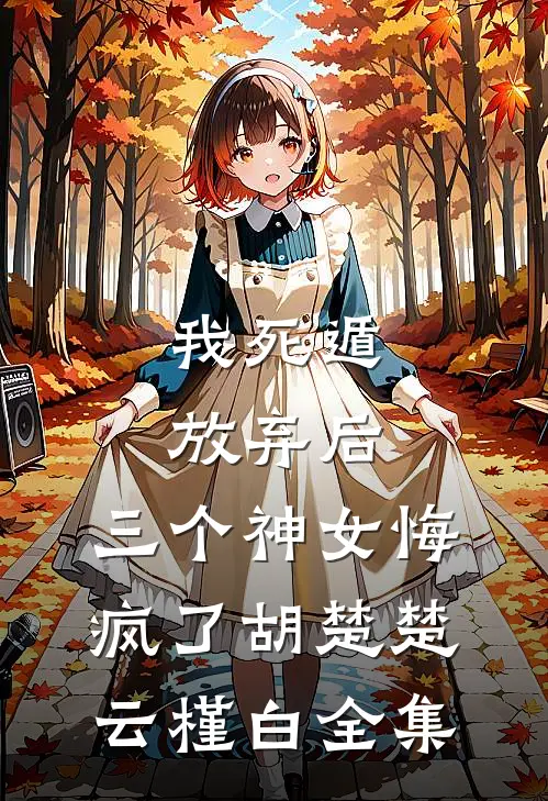 我死遁放弃后，三个神女悔疯了胡楚楚云槿白全集