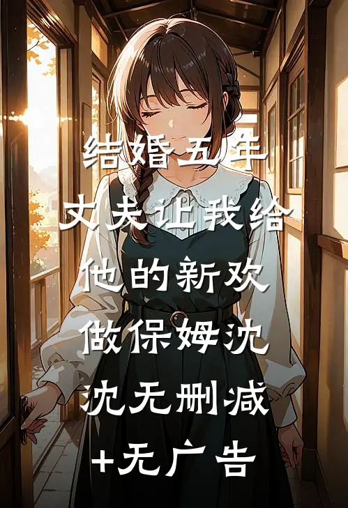 结婚五年，丈夫让我给他的新欢做保姆沈沈无删减+无广告