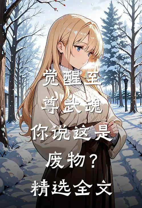 觉醒至尊武魂，你说这是废物？精选全文