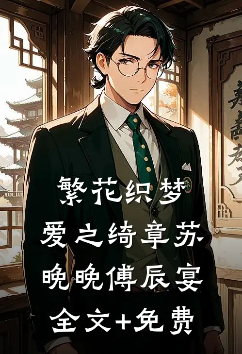 繁花织梦，爱之绮章苏晚晚傅辰宴全文+免费