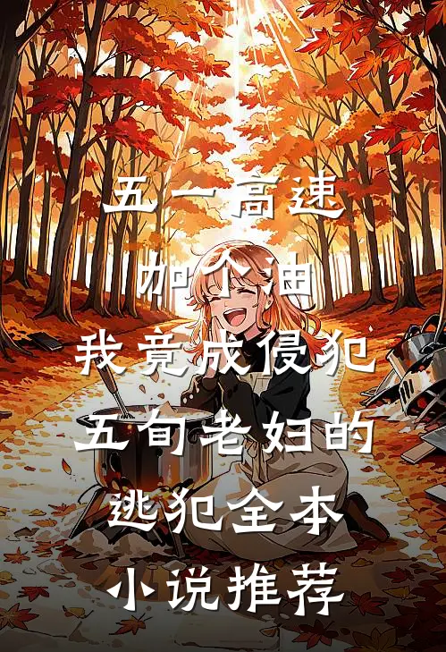 五一高速加个油，我竟成侵犯五旬老妇的逃犯全本小说推荐