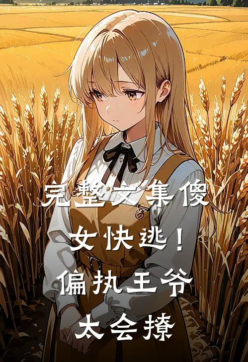 完整文集傻女快逃！偏执王爷太会撩