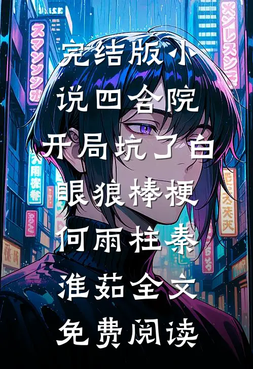 完结版小说四合院：开局坑了白眼狼棒梗何雨柱秦淮茹全文免费阅读