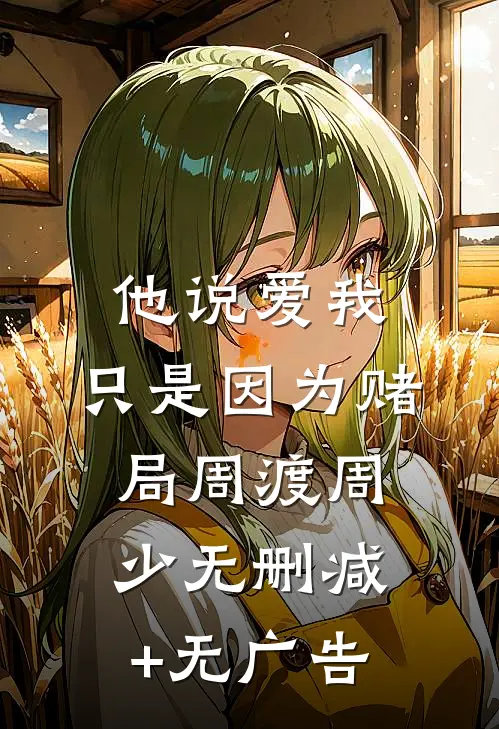 他说爱我，只是因为赌局周渡周少无删减+无广告