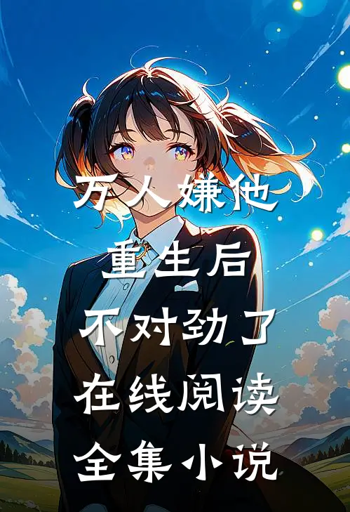 万人嫌他重生后,不对劲了在线阅读全集小说