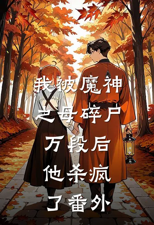 我被魔神之母碎尸万段后，他杀疯了 番外