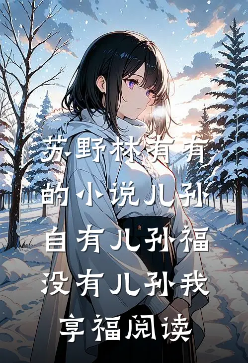 苏野林有有的小说儿孙自有儿孙福，没有儿孙我享福阅读