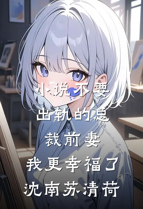 小说不要出轨的总裁前妻，我更幸福了(沈南苏清荷)