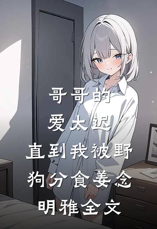 哥哥的爱太迟，直到我被野狗分食姜念明雅全文