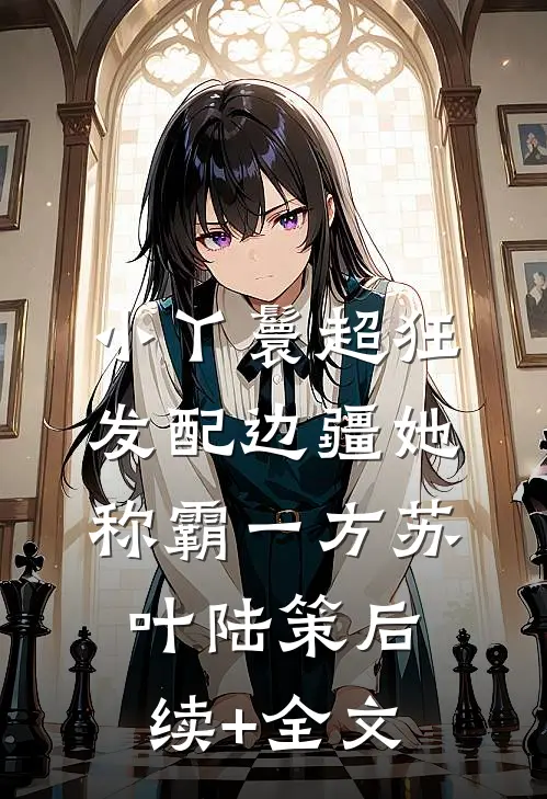 小丫鬟超狂，发配边疆她称霸一方苏叶陆策后续+全文