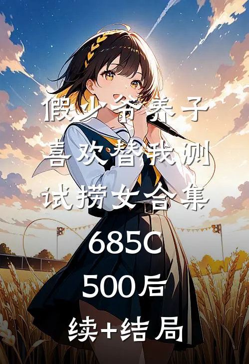 假少爷养子喜欢替我测试捞女合集685C500后续+结局