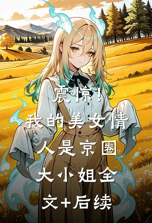 震惊！我的美女情人是京圈大小姐全文+后续