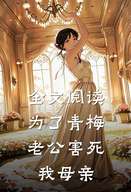 全文阅读为了青梅，老公害死我母亲