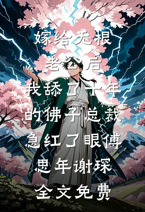 嫁给无根老公后，我舔了十年的佛子总裁急红了眼傅思年谢琛全文免费