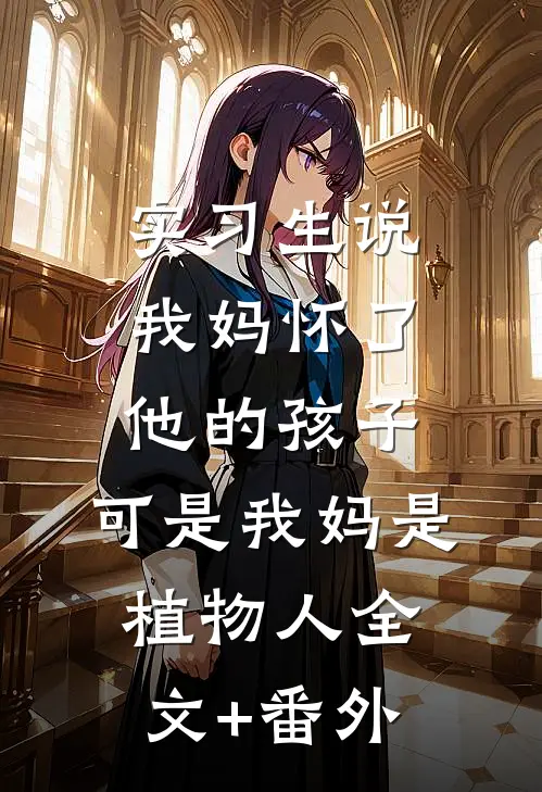 实习生说我妈怀了他的孩子，可是我妈是植物人全文+番外