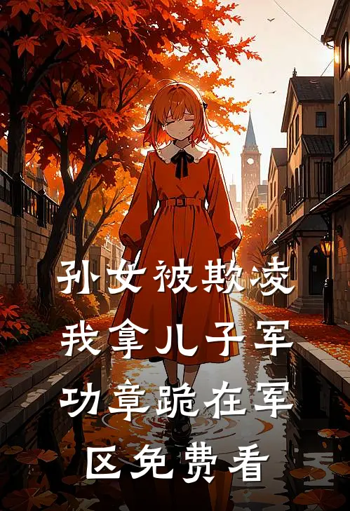 孙女被欺凌，我拿儿子军功章跪在军区免费看