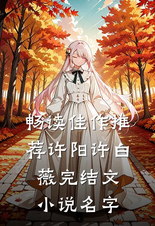 畅读佳作推荐许阳许白薇完结文小说名字