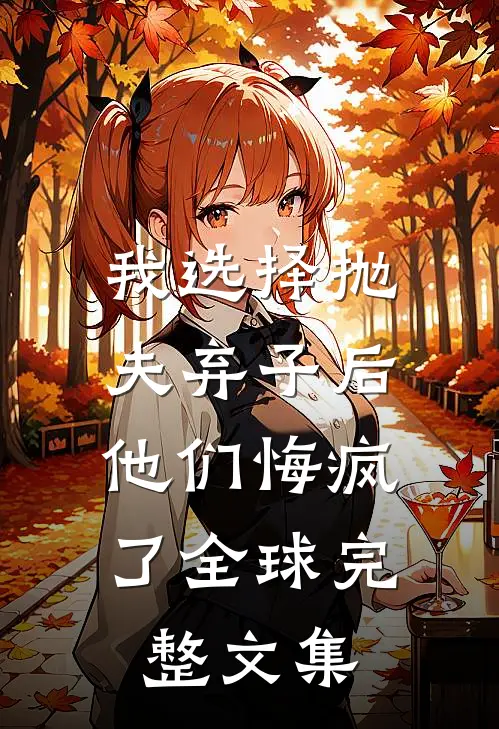 我选择抛夫弃子后，他们悔疯了全球完整文集